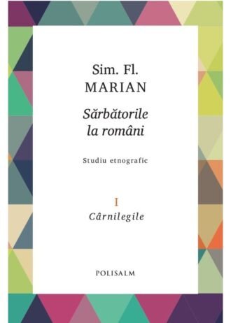Sărbătorile la români. Volumul I